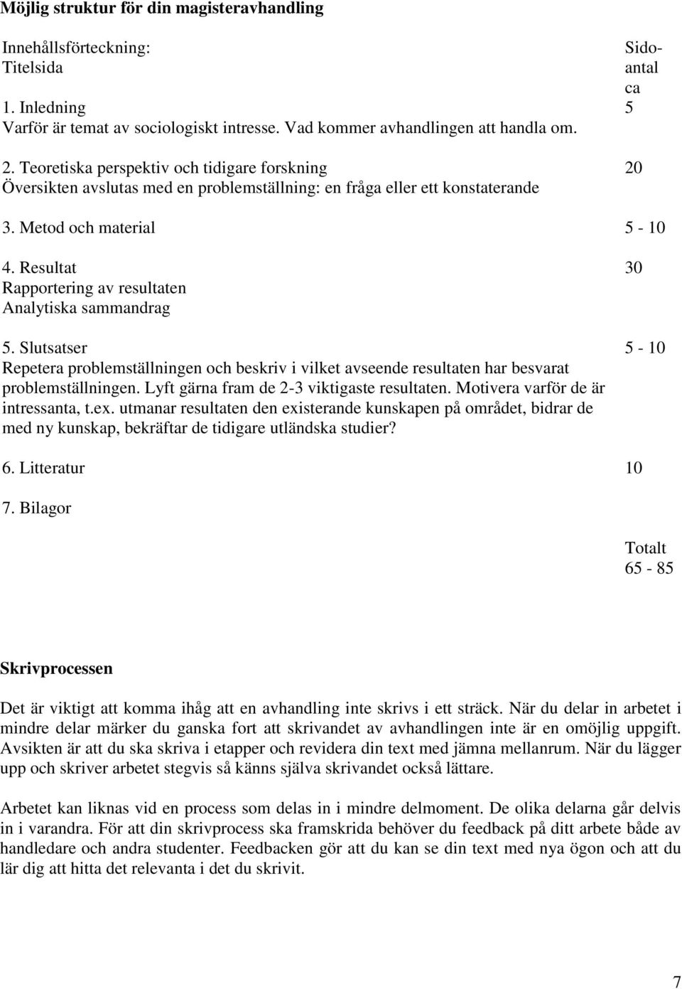 Resultat Rapportering av resultaten Analytiska sammandrag 5. Slutsatser Repetera problemställningen och beskriv i vilket avseende resultaten har besvarat problemställningen.
