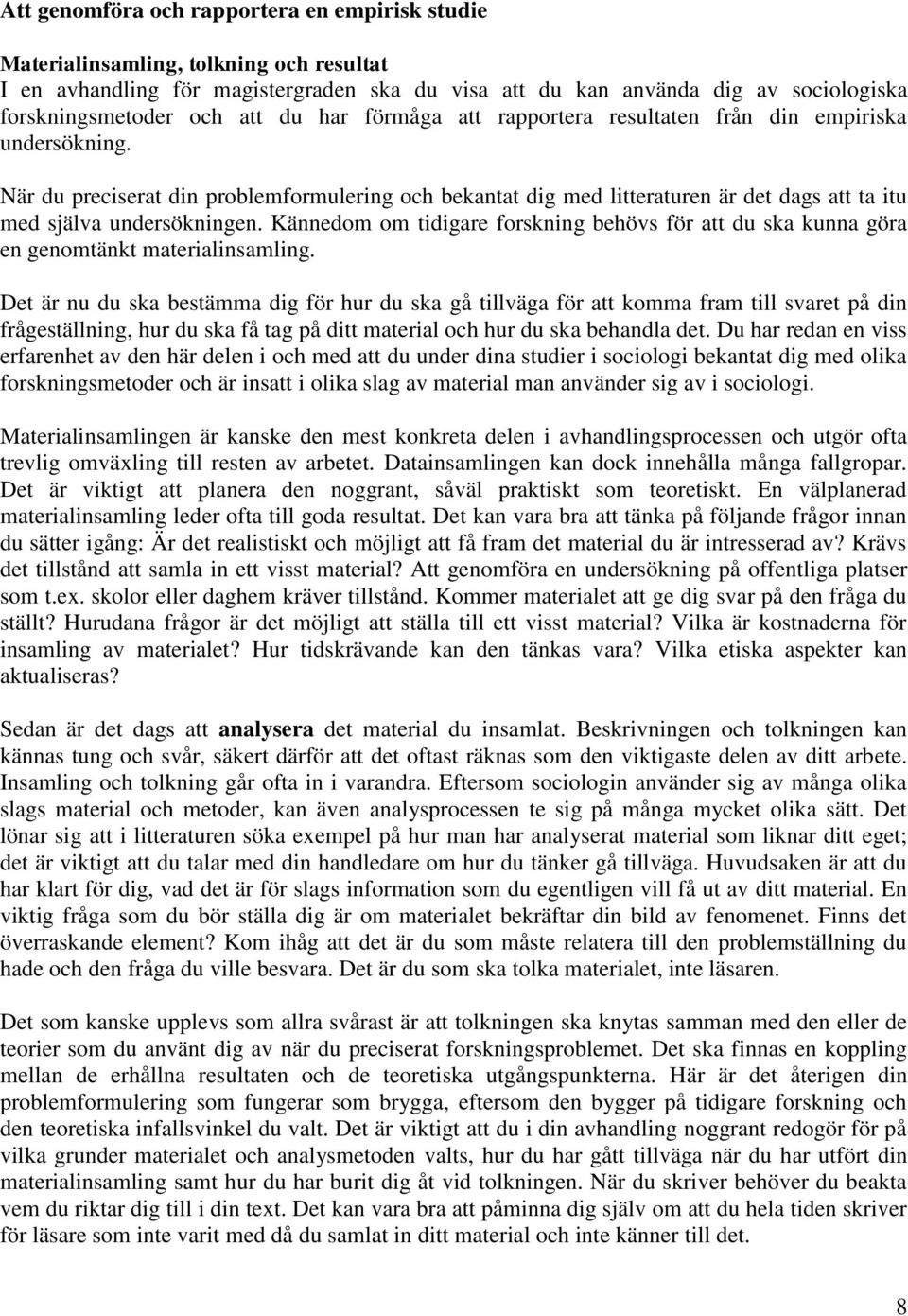 När du preciserat din problemformulering och bekantat dig med litteraturen är det dags att ta itu med själva undersökningen.