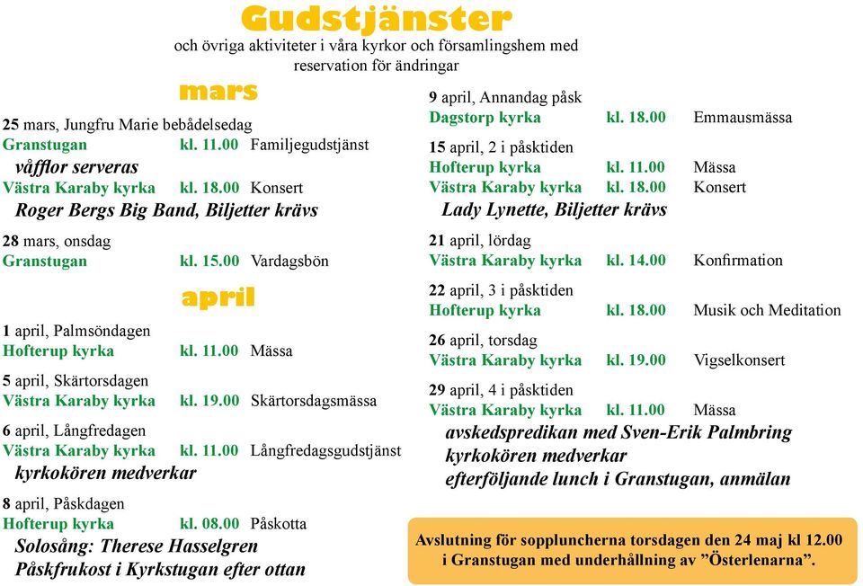 00 Konsert Roger Bergs Big Band, Biljetter krävs 28 mars, onsdag Granstugan 1 april, Palmsöndagen Hofterup kyrka 5 april, Skärtorsdagen Västra Karaby kyrka kl. 15.00 Vardagsbön april kl. 11.