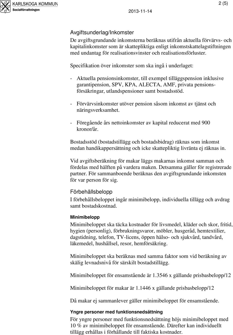 Specifikation över inkomster som ska ingå i underlaget: - Aktuella pensionsinkomster, till exempel tilläggspension inklusive garantipension, SPV, KPA, ALECTA, AMF, privata pensionsförsäkringar,