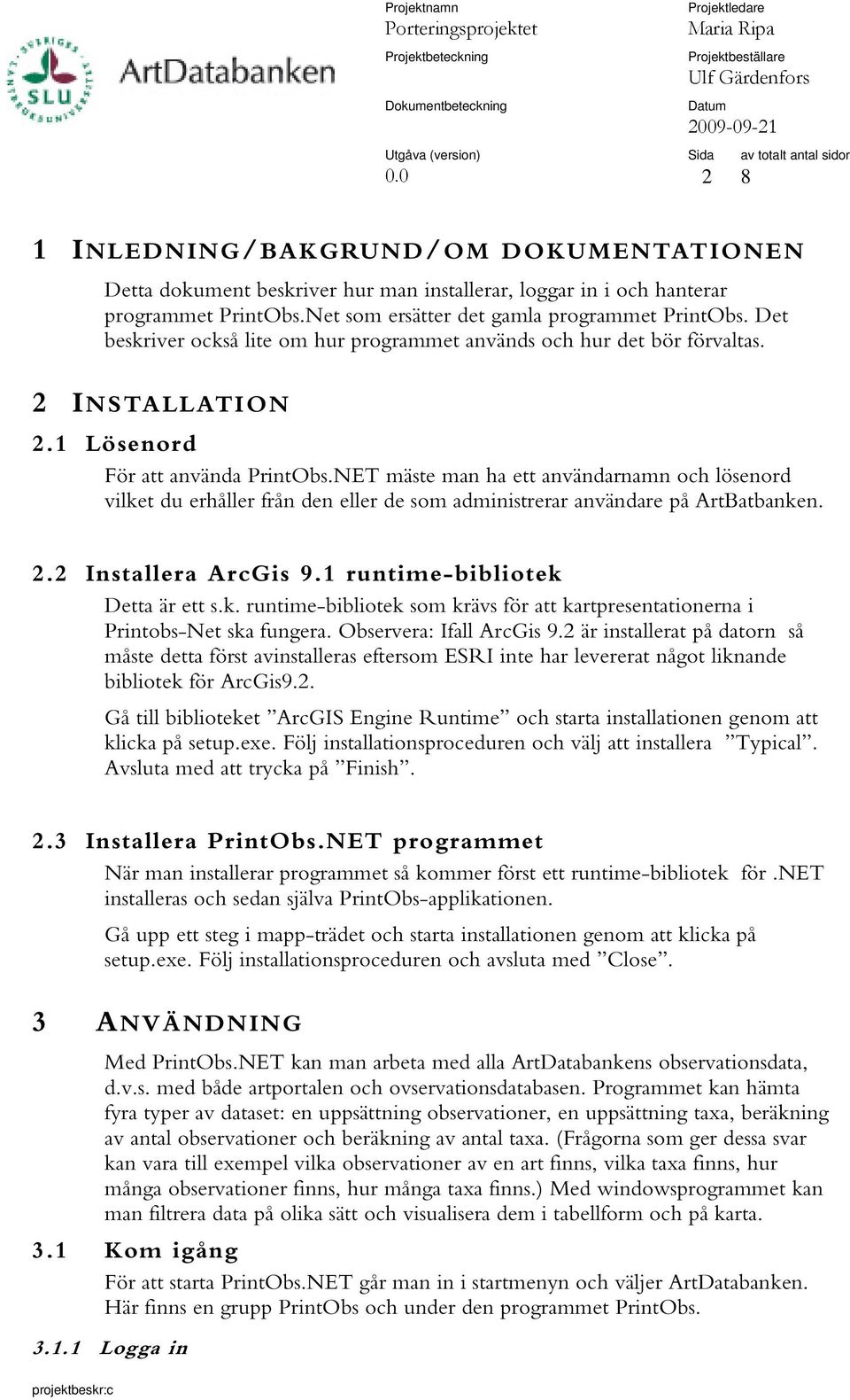 NET mäste man ha ett användarnamn och lösenord vilket du erhåller från den eller de som administrerar användare på ArtBatbanken. 2.2 Installera ArcGis 9.1 runtime-bibliotek Detta är ett s.k. runtime-bibliotek som krävs för att kartpresentationerna i Printobs-Net ska fungera.