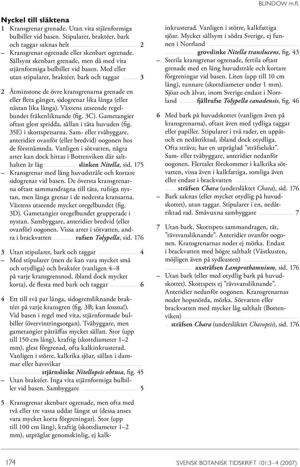 .. 3 2 Åtminstone de övre kransgrenarna grenade en eller flera gånger, sidogrenar lika långa (eller nästan lika långa). Växtens utseende regelbundet fräkenliknande (fig. 3C).