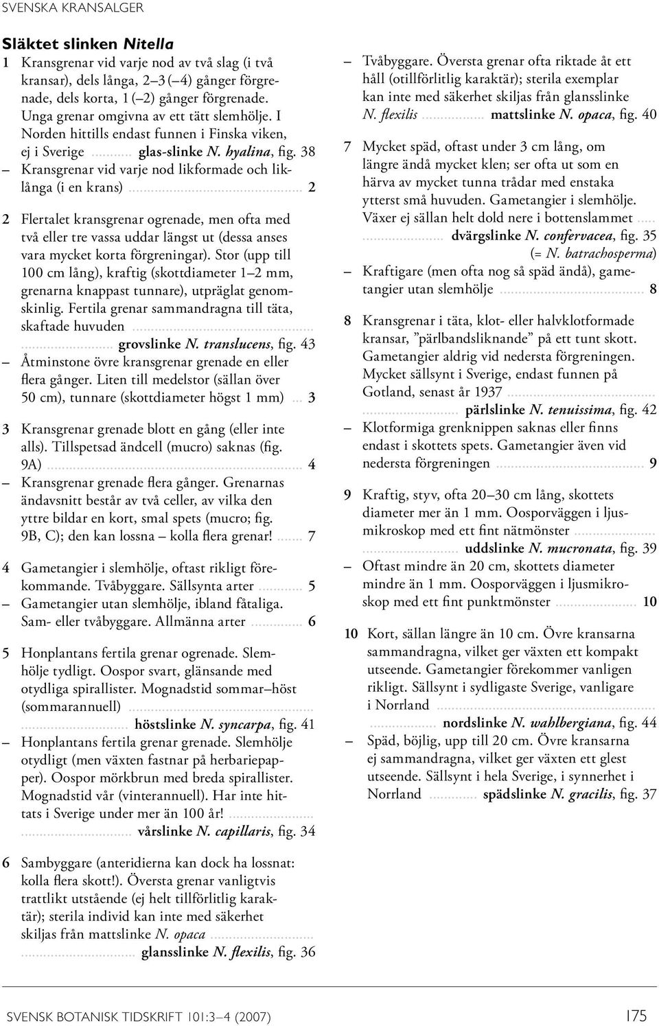 38 Kransgrenar vid varje nod likformade och liklånga (i en krans)... 2 2 Flertalet kransgrenar ogrenade, men ofta med två eller tre vassa uddar längst ut (dessa anses vara mycket korta förgreningar).
