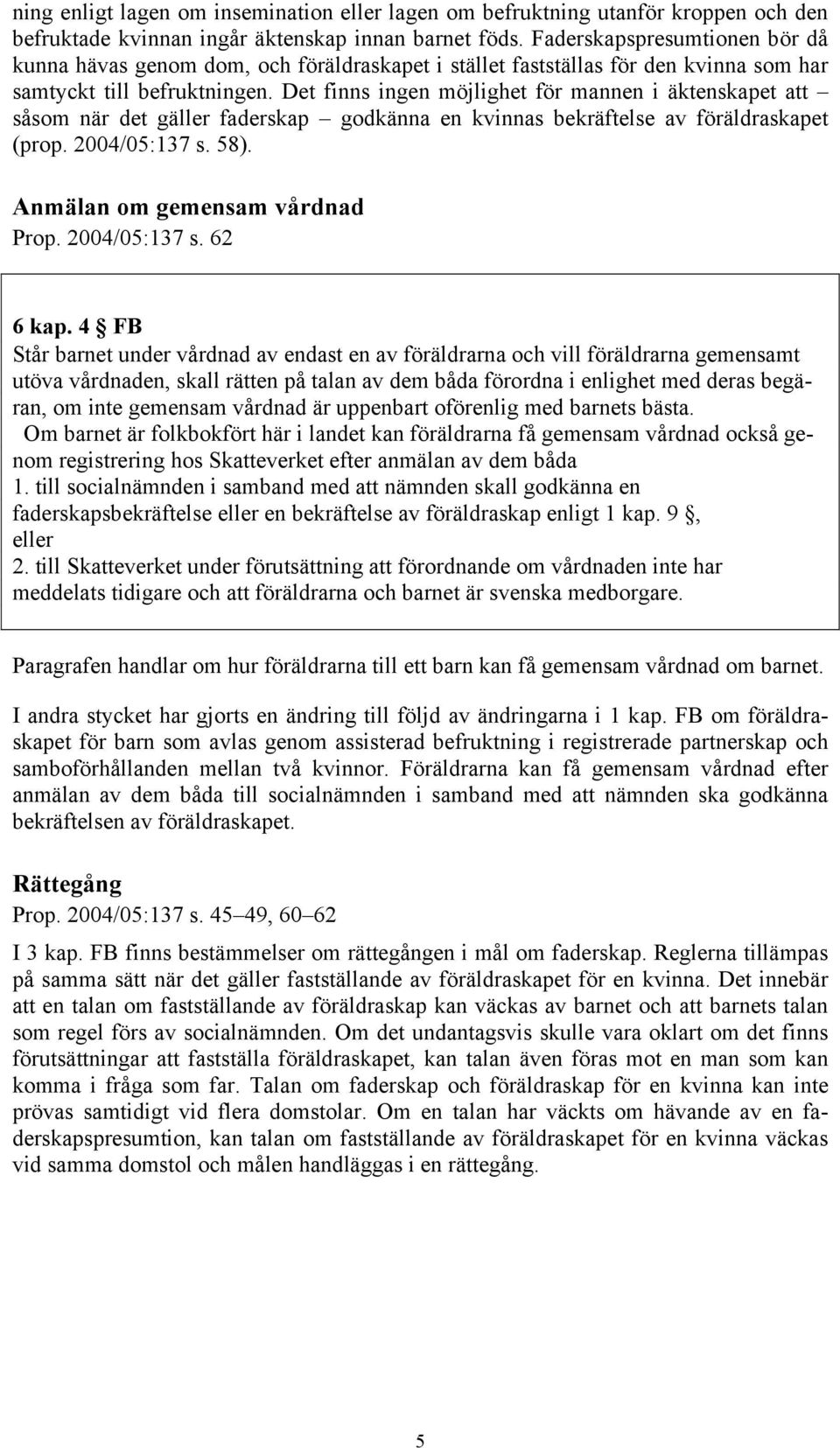 Det finns ingen möjlighet för mannen i äktenskapet att såsom när det gäller faderskap godkänna en kvinnas bekräftelse av föräldraskapet (prop. 2004/05:137 s. 58). Anmälan om gemensam vårdnad Prop.