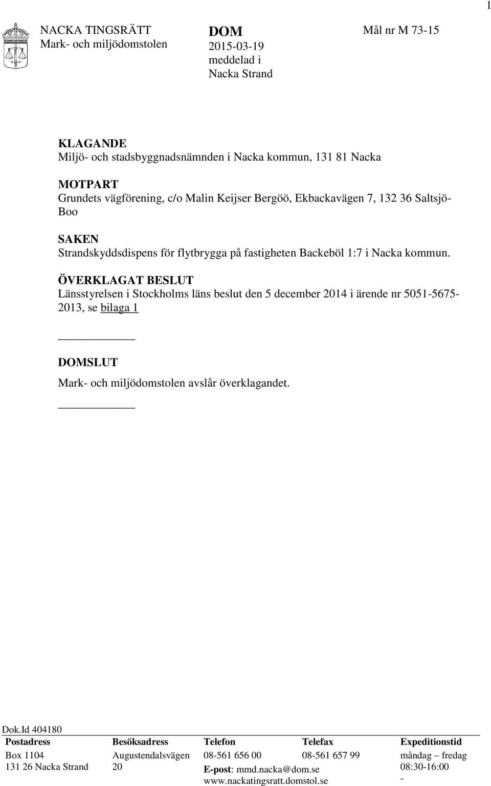 ÖVERKLAGAT BESLUT Länsstyrelsen i Stockholms läns beslut den 5 december 2014 i ärende nr 5051-5675- 2013, se bilaga 1 DOMSLUT Mark- och miljödomstolen avslår överklagandet. Dok.
