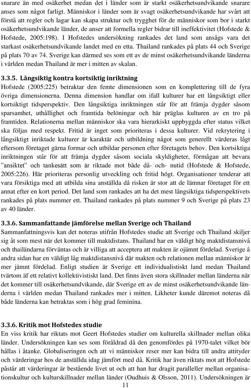 att formella regler bidrar till ineffektivitet (Hofstede & Hofstede, 2005:198). I Hofstedes undersökning rankades det land som ansågs vara det starkast osäkerhetsundvikande landet med en etta.