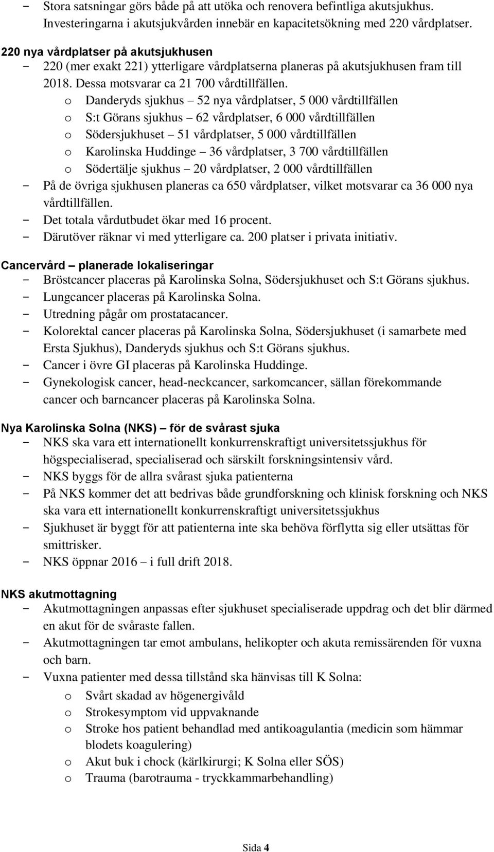 o Danderyds sjukhus 52 nya vårdplatser, 5 000 vårdtillfällen o S:t Görans sjukhus 62 vårdplatser, 6 000 vårdtillfällen o Södersjukhuset 51 vårdplatser, 5 000 vårdtillfällen o Karolinska Huddinge 36