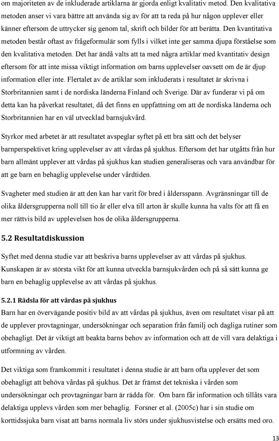 Den kvantitativa metoden består oftast av frågeformulär som fylls i vilket inte ger samma djupa förståelse som den kvalitativa metoden.