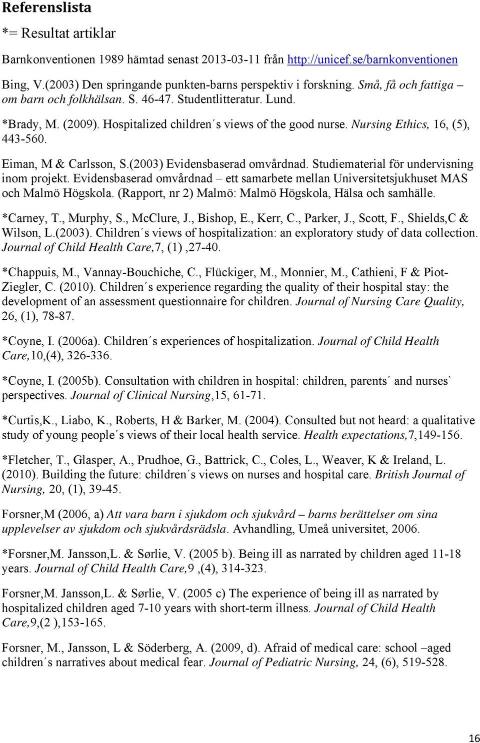 Eiman, M & Carlsson, S.(2003) Evidensbaserad omvårdnad. Studiematerial för undervisning inom projekt. Evidensbaserad omvårdnad ett samarbete mellan Universitetsjukhuset MAS och Malmö Högskola.