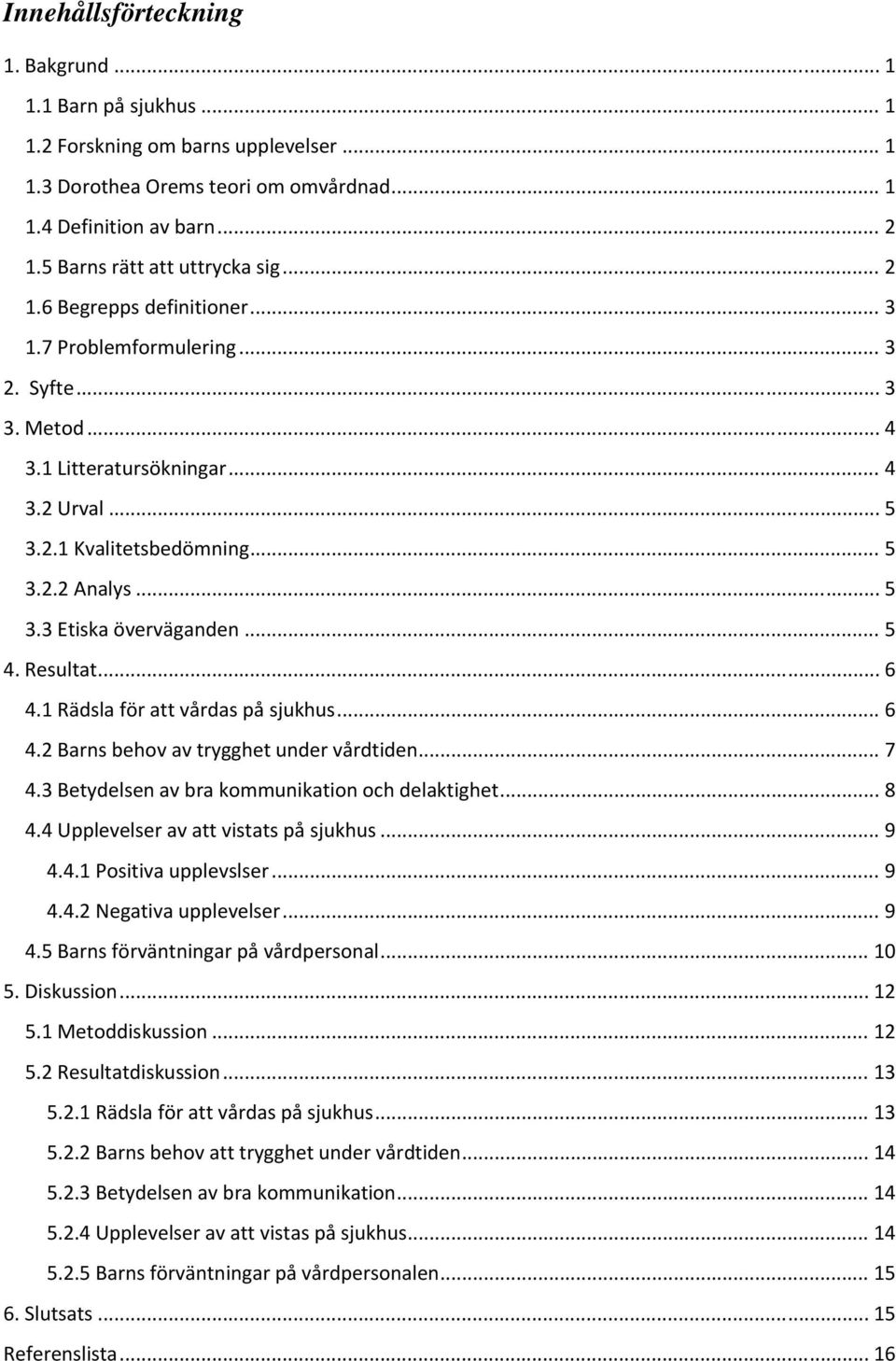 .. 5 3.3 Etiska överväganden... 5 4. Resultat... 6 4.1 Rädsla för att vårdas på sjukhus... 6 4.2 Barns behov av trygghet under vårdtiden... 7 4.3 Betydelsen av bra kommunikation och delaktighet... 8 4.
