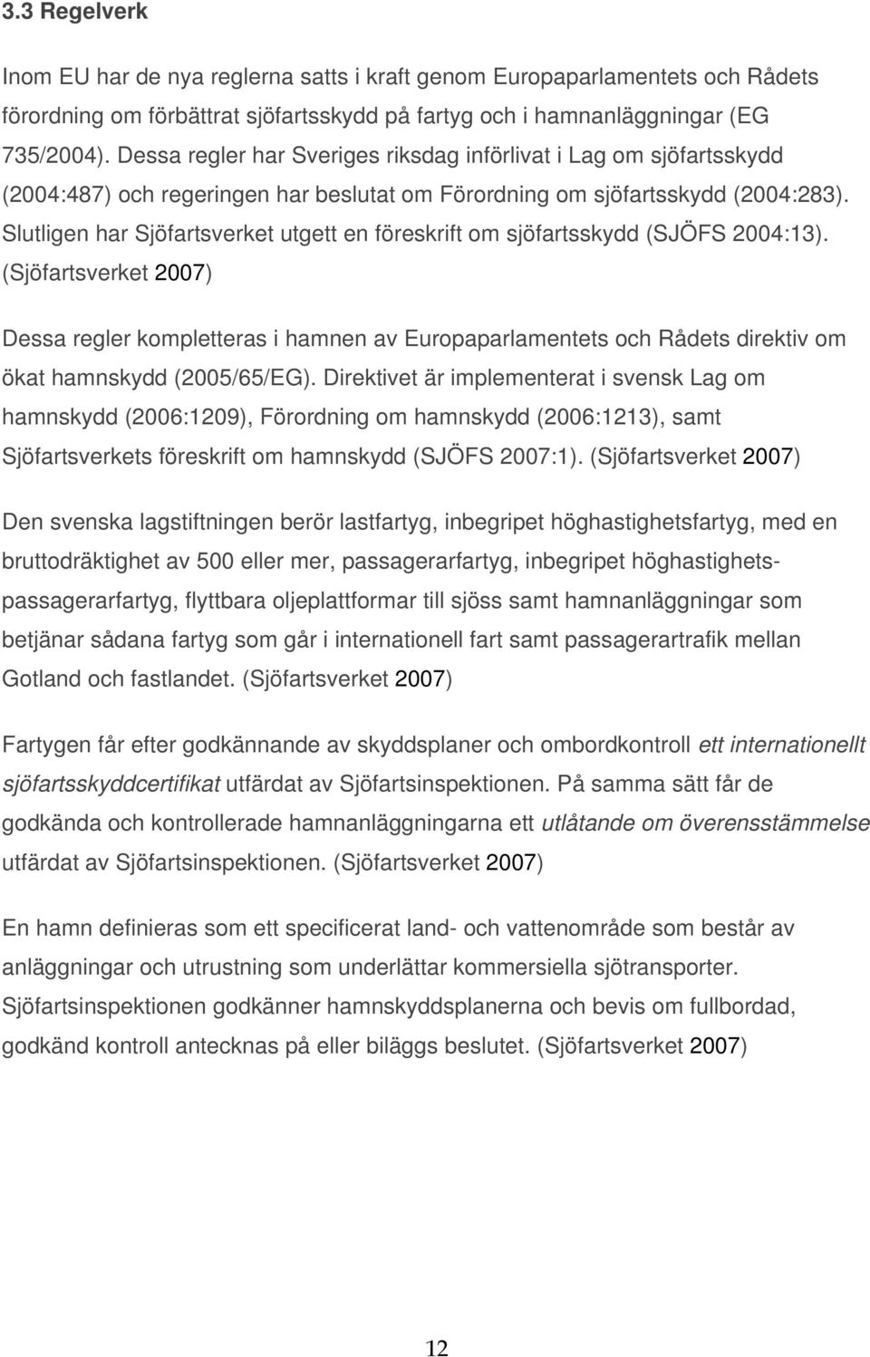 Slutligen har Sjöfartsverket utgett en föreskrift om sjöfartsskydd (SJÖFS 2004:13).