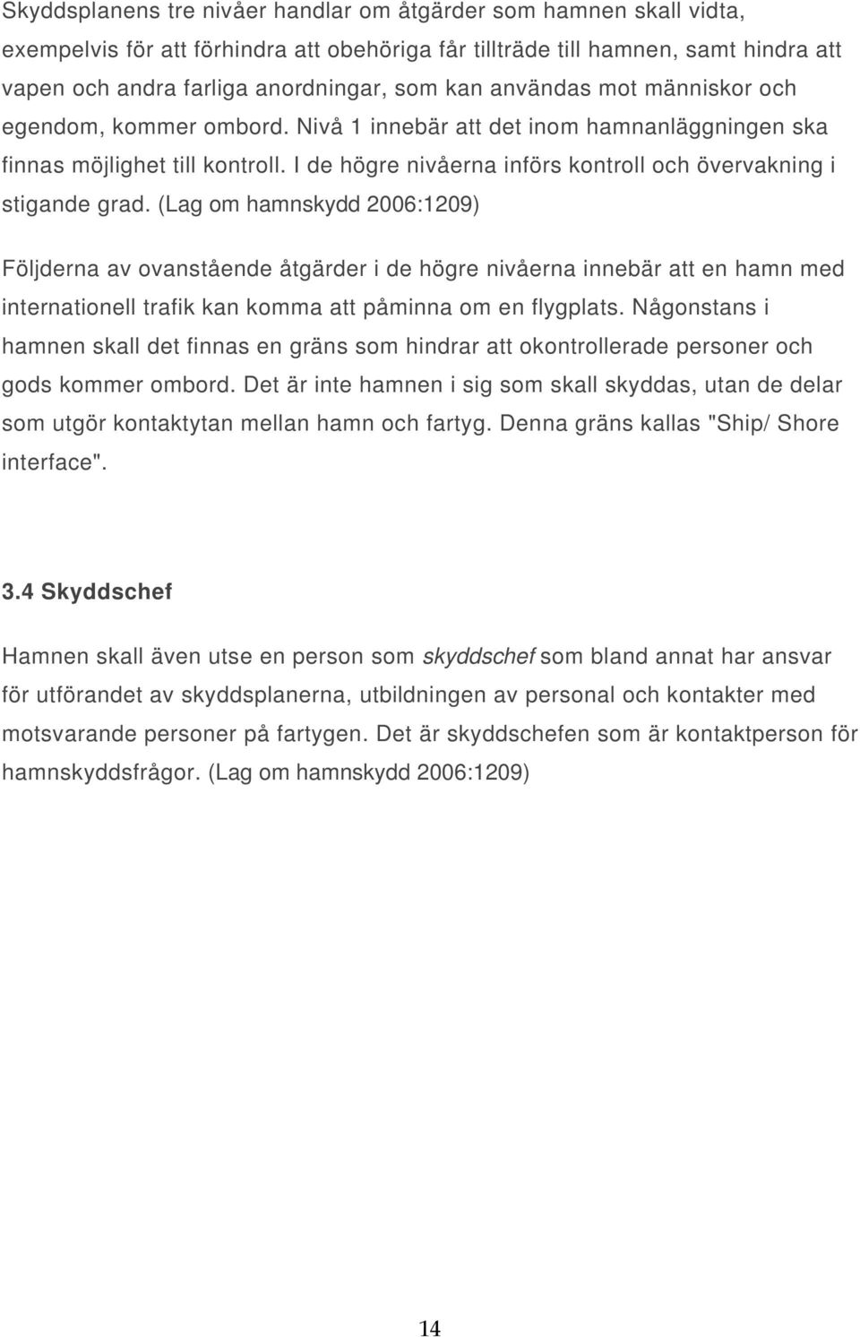(Lag om hamnskydd 2006:1209) Följderna av ovanstående åtgärder i de högre nivåerna innebär att en hamn med internationell trafik kan komma att påminna om en flygplats.
