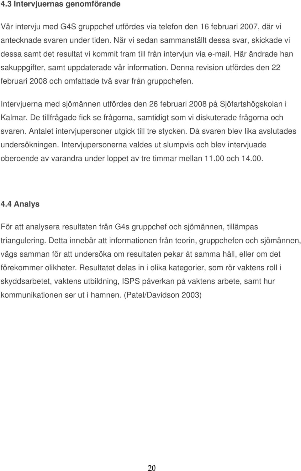 Denna revision utfördes den 22 februari 2008 och omfattade två svar från gruppchefen. Intervjuerna med sjömännen utfördes den 26 februari 2008 på Sjöfartshögskolan i Kalmar.
