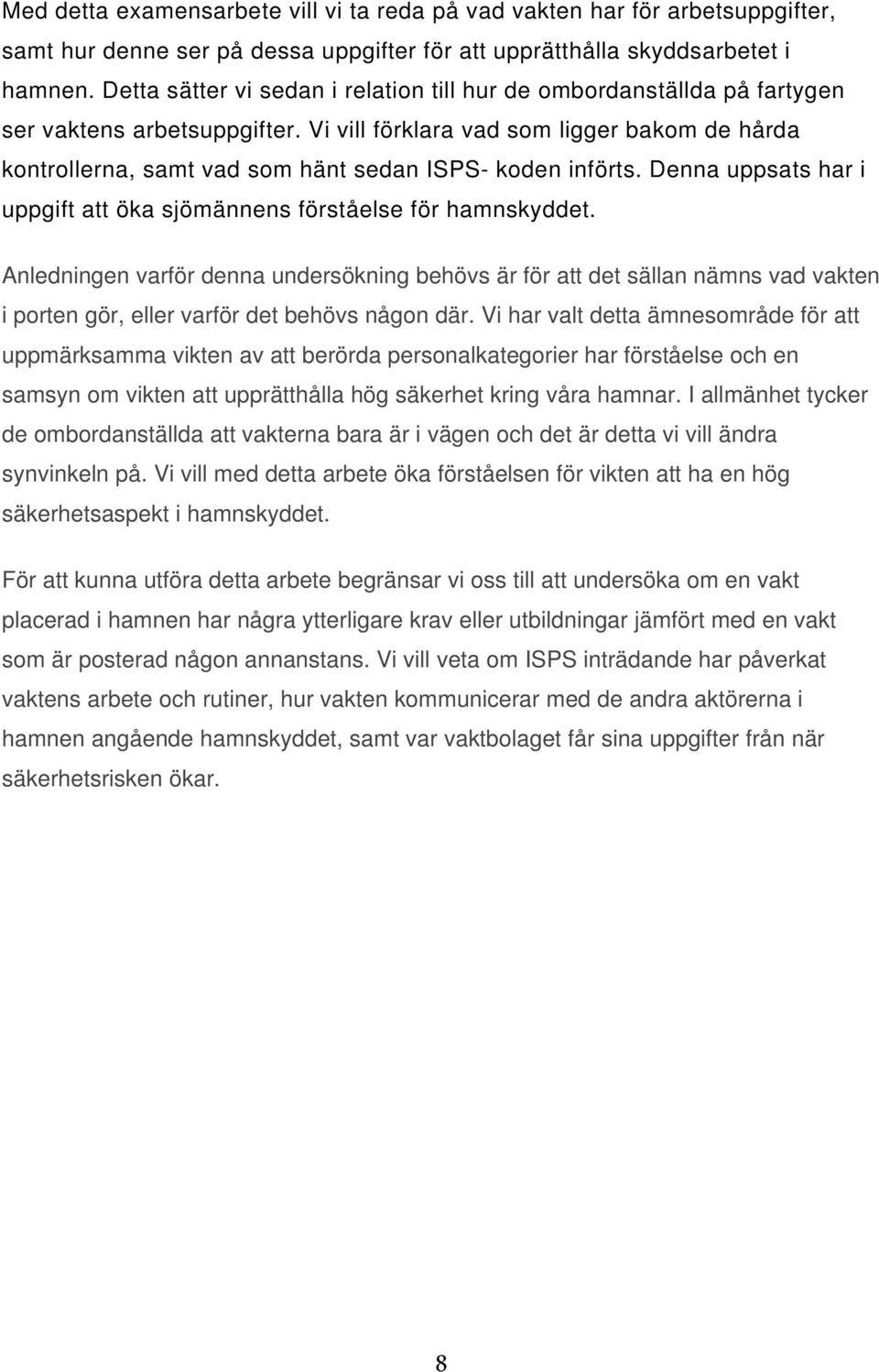 Vi vill förklara vad som ligger bakom de hårda kontrollerna, samt vad som hänt sedan ISPS- koden införts. Denna uppsats har i uppgift att öka sjömännens förståelse för hamnskyddet.