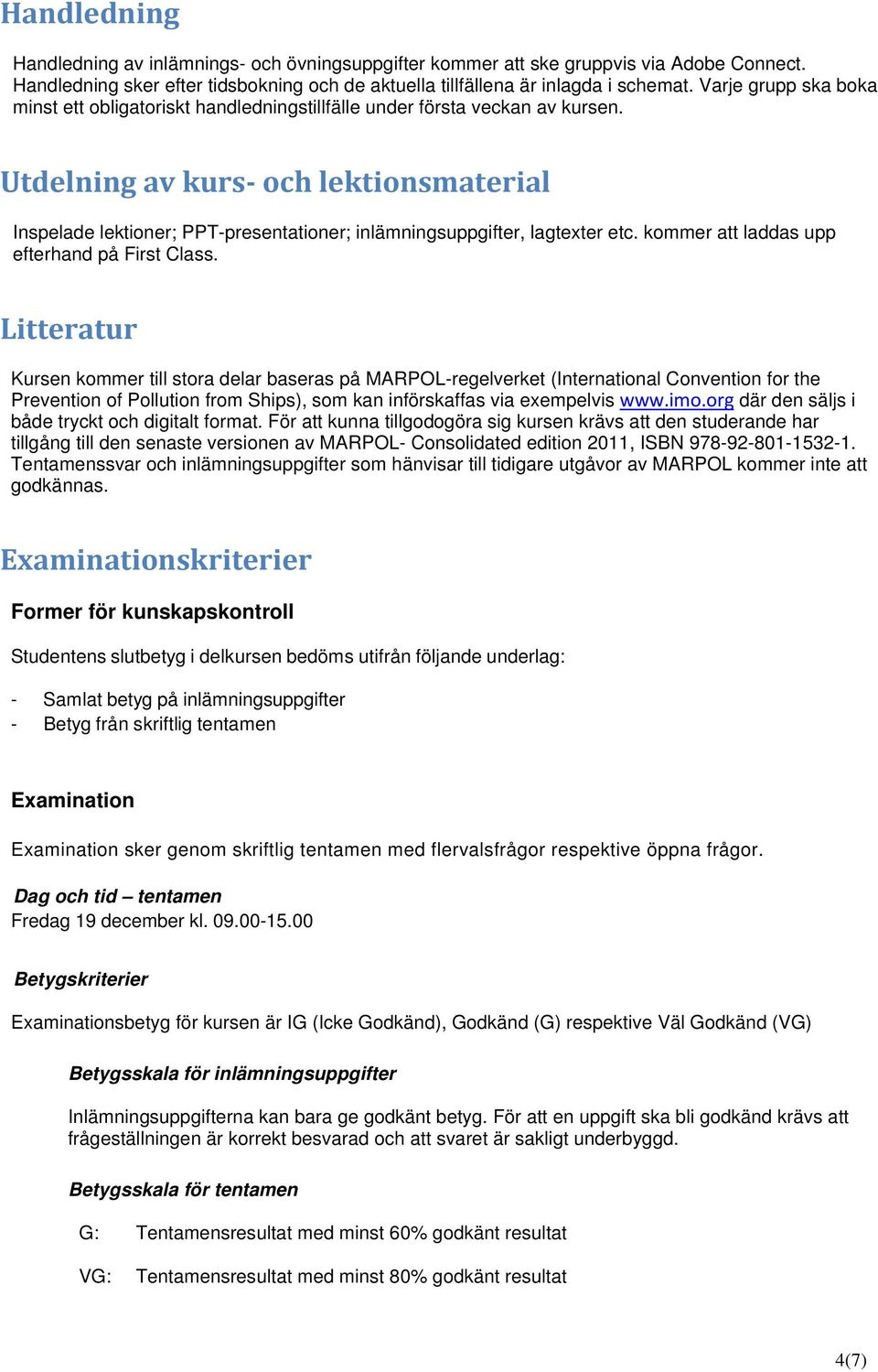 Utdelning av kurs och lektionsmaterial Inspelade lektioner; PPT-presentationer; inlämningsuppgifter, lagtexter etc. kommer att laddas upp efterhand på First Class.