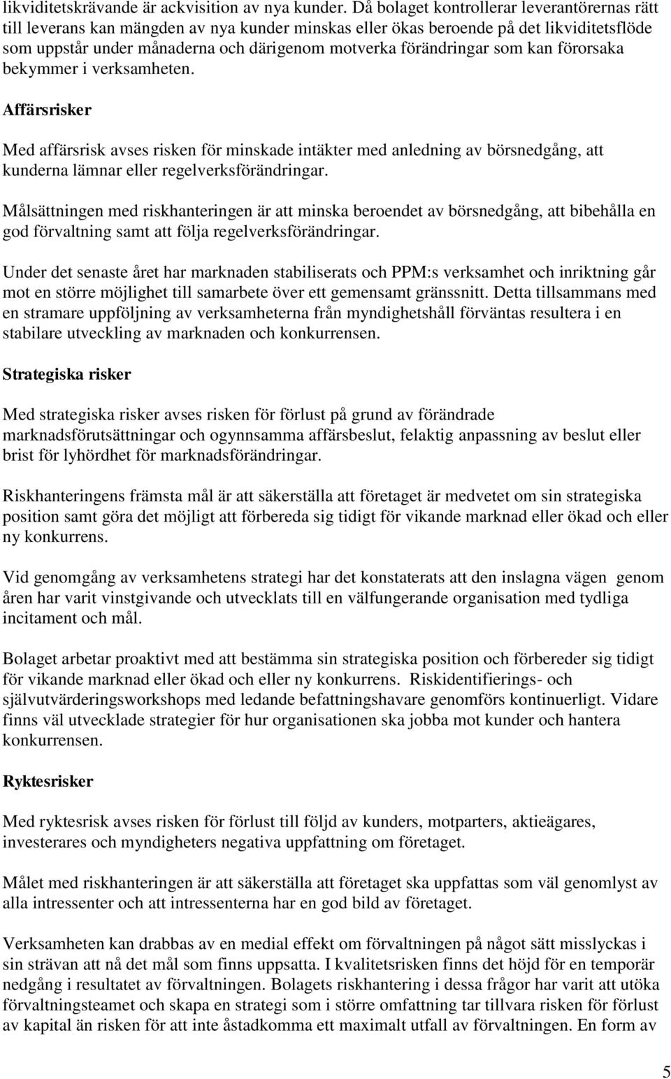 förändringar som kan förorsaka bekymmer i verksamheten. Affärsrisker Med affärsrisk avses risken för minskade intäkter med anledning av börsnedgång, att kunderna lämnar eller regelverksförändringar.