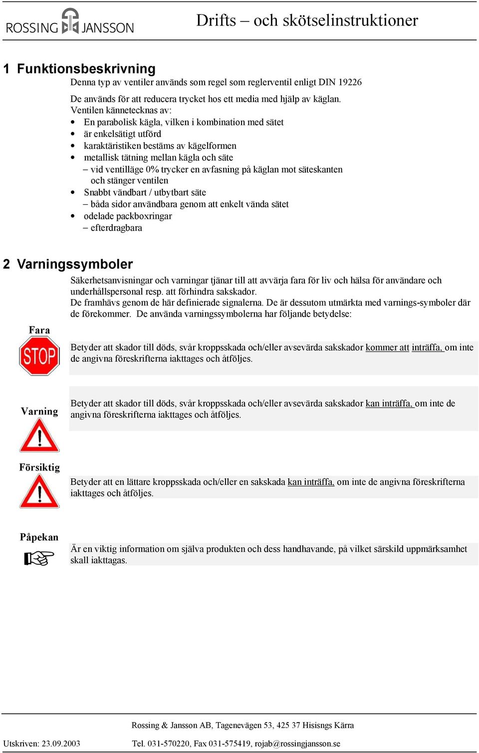 trycker en avfasning på käglan mot säteskanten och stänger ventilen Snabbt vändbart / utbytbart säte båda sidor användbara genom att enkelt vända sätet odelade packboxringar efterdragbara 2 ssymboler