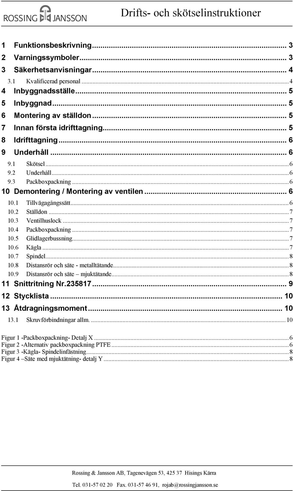 .. 6 10.2 Ställdon... 7 10.3 Ventilhuslock... 7 10.4 Packboxpackning... 7 10.5 Glidlagerbussning... 7 10.6 Kägla... 7 10.7 Spindel... 8 10.8 Distansrör och säte - metalltätande... 8 10.9 Distansrör och säte mjuktätande.