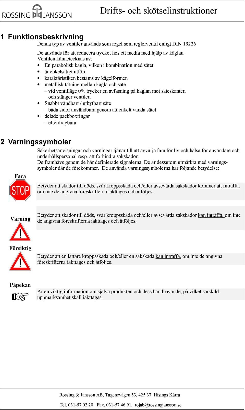 trycker en avfasning på käglan mot säteskanten och stänger ventilen Snabbt vändbart / utbytbart säte båda sidor användbara genom att enkelt vända sätet delade packboxringar efterdragbara 2 ssymboler