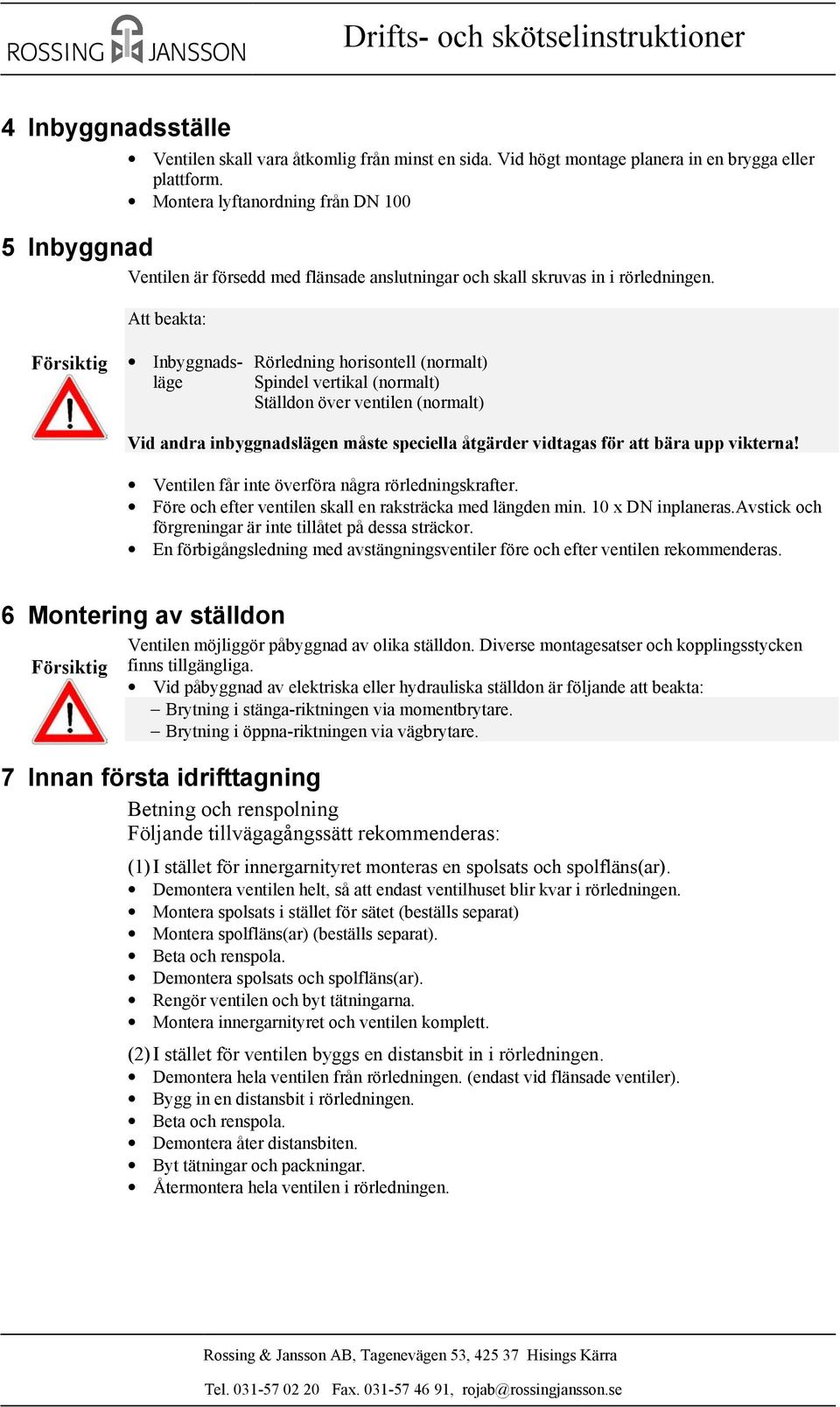 Att beakta: Försiktig Inbyggnads- Rörledning horisontell (normalt) läge Spindel vertikal (normalt) Ställdon över ventilen (normalt) Vid andra inbyggnadslägen måste speciella åtgärder vidtagas för att