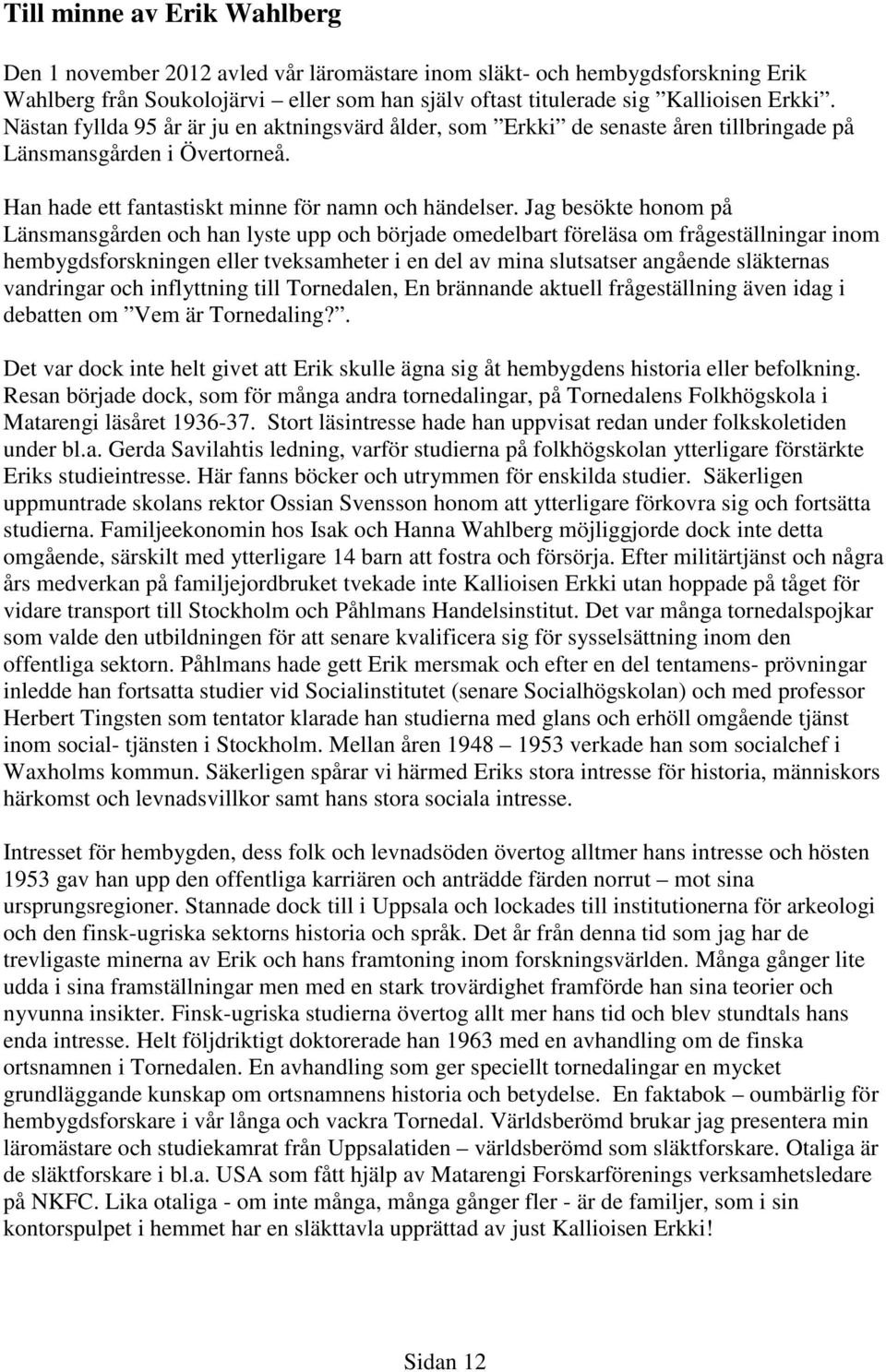 Jag besökte honom på Länsmansgården och han lyste upp och började omedelbart föreläsa om frågeställningar inom hembygdsforskningen eller tveksamheter i en del av mina slutsatser angående släkternas