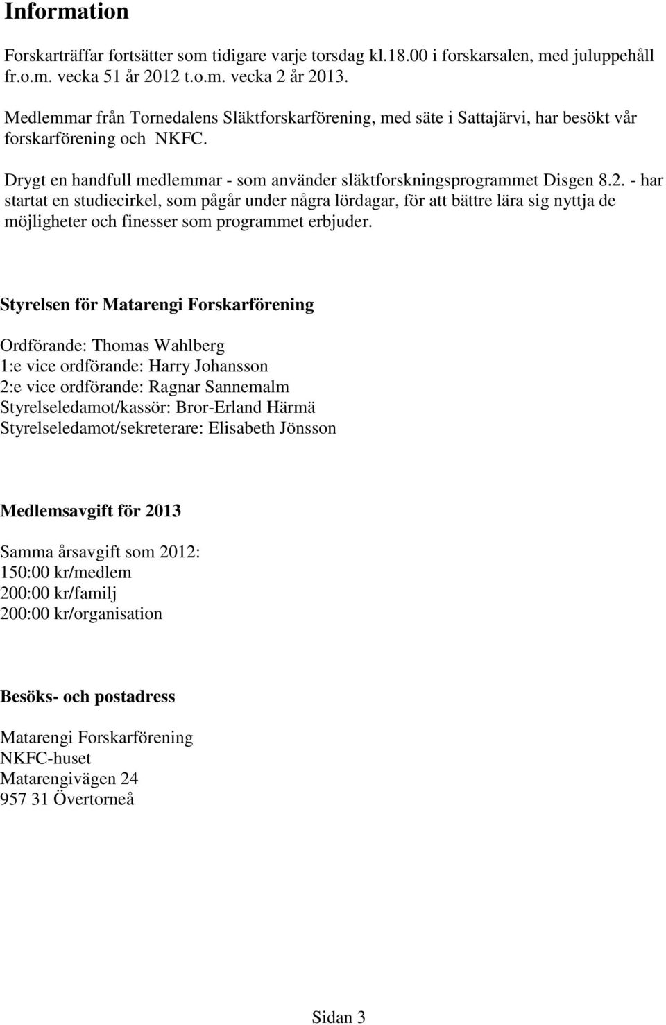 - har startat en studiecirkel, som pågår under några lördagar, för att bättre lära sig nyttja de möjligheter och finesser som programmet erbjuder.