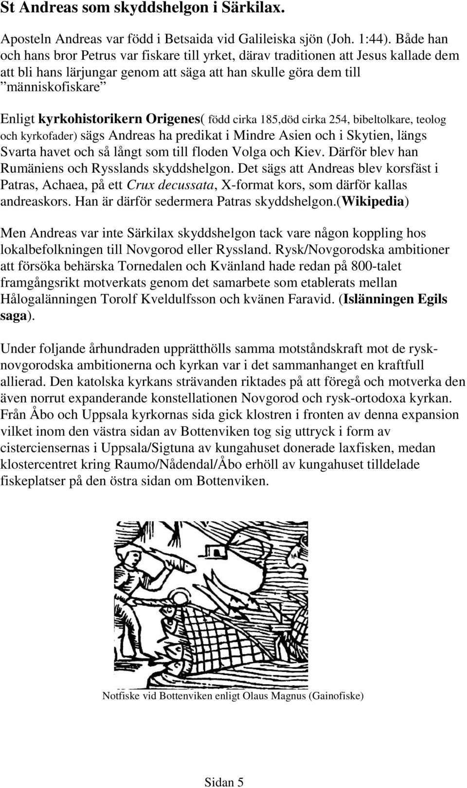 kyrkohistorikern Origenes( född cirka 185,död cirka 254, bibeltolkare, teolog och kyrkofader) sägs Andreas ha predikat i Mindre Asien och i Skytien, längs Svarta havet och så långt som till floden
