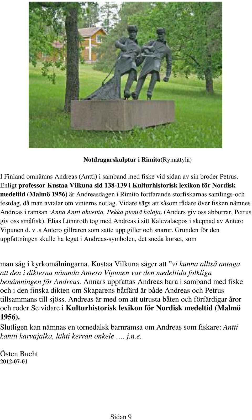 vinterns notlag. Vidare sägs att såsom rådare över fisken nämnes Andreas i ramsan :Anna Antti ahvenia, Pekka pieniä kaloja. (Anders giv oss abborrar, Petrus giv oss småfisk).