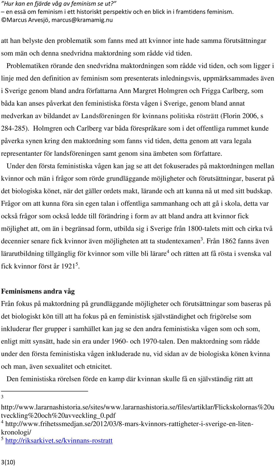 bland andra författarna Ann Margret Holmgren och Frigga Carlberg, som båda kan anses påverkat den feministiska första vågen i Sverige, genom bland annat medverkan av bildandet av Landsföreningen för