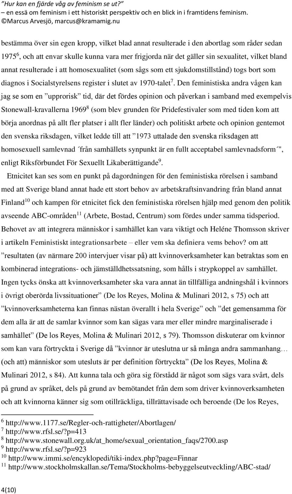 Den feministiska andra vågen kan jag se som en upprorisk tid, där det fördes opinion och påverkan i samband med exempelvis Stonewall-kravallerna 1969 8 (som blev grunden för Pridefestivaler som med