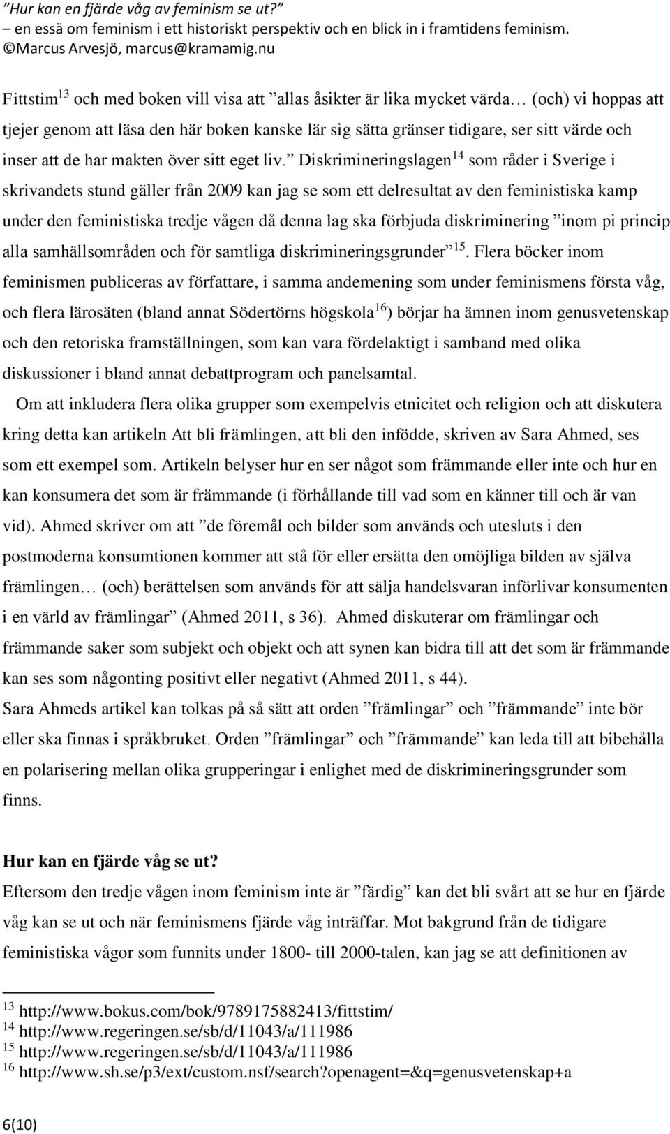 Diskrimineringslagen 14 som råder i Sverige i skrivandets stund gäller från 2009 kan jag se som ett delresultat av den feministiska kamp under den feministiska tredje vågen då denna lag ska förbjuda