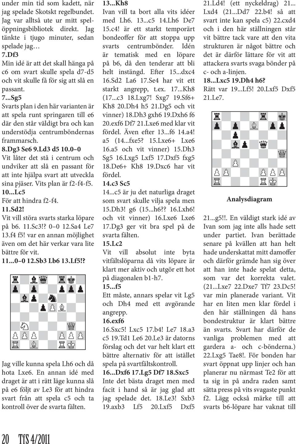 ..Sg5 Svarts plan i den här varianten är att spela runt springaren till e6 där den står väldigt bra och kan understödja centrumböndernas frammarsch. 8.Dg3 Se6 9.Ld3 d5 10.