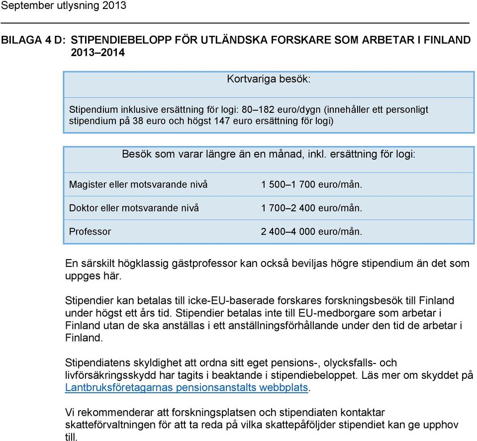 ersättning för logi: Magister eller motsvarande nivå Doktor eller motsvarande nivå Professor 1 500 1 700 euro/mån. 1 700 2 400 euro/mån. 2 400 4 000 euro/mån.