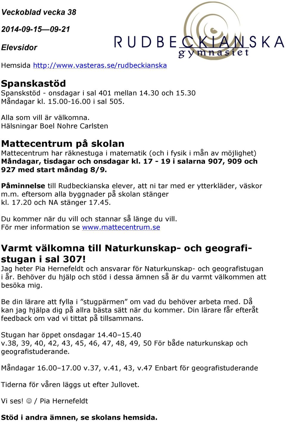 17-19 i salarna 907, 909 och 927 med start måndag 8/9. Påminnelse till Rudbeckianska elever, att ni tar med er ytterkläder, väskor m.m. eftersom alla byggnader på skolan stänger kl. 17.