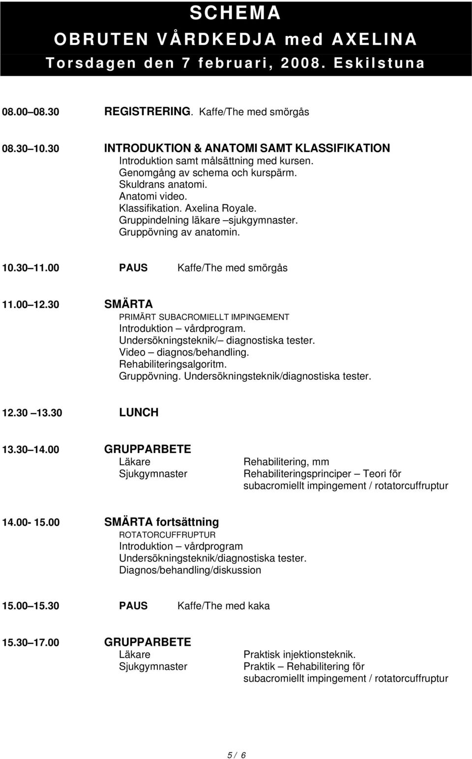 Gruppindelning läkare sjukgymnaster. Gruppövning av anatomin. 10.30 11.00 PAUS Kaffe/The med smörgås 11.00 12.30 SMÄRTA PRIMÄRT SUBACROMIELLT IMPINGEMENT Introduktion vårdprogram.