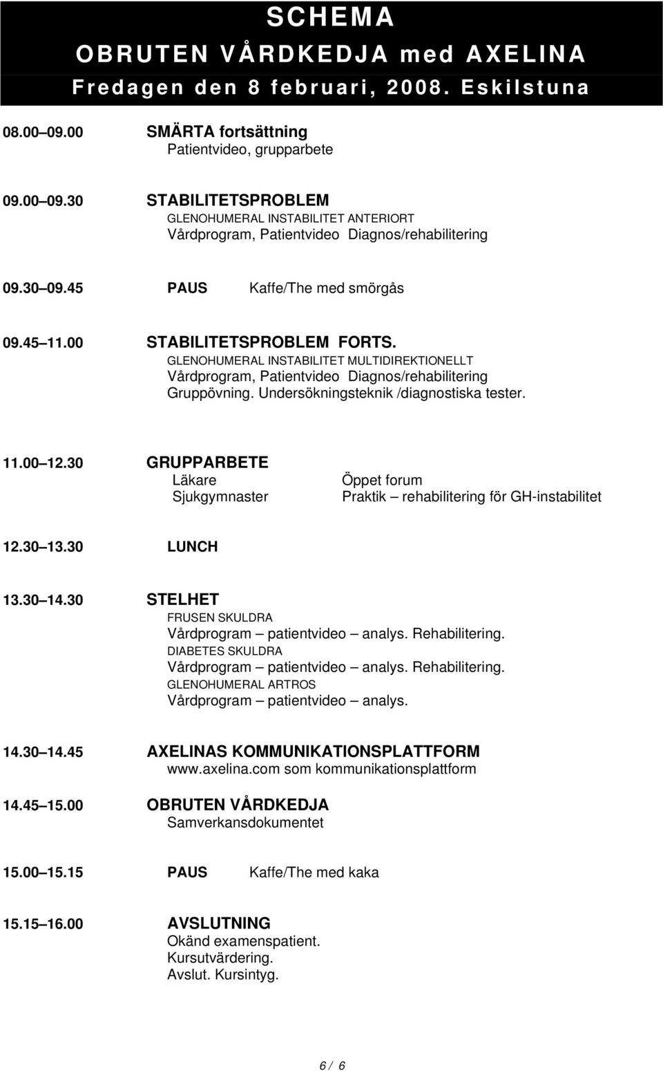 Undersökningsteknik /diagnostiska tester. 11.00 12.30 GRUPPARBETE Läkare Sjukgymnaster Öppet forum Praktik rehabilitering för GH-instabilitet 12.30 13.30 LUNCH 13.30 14.