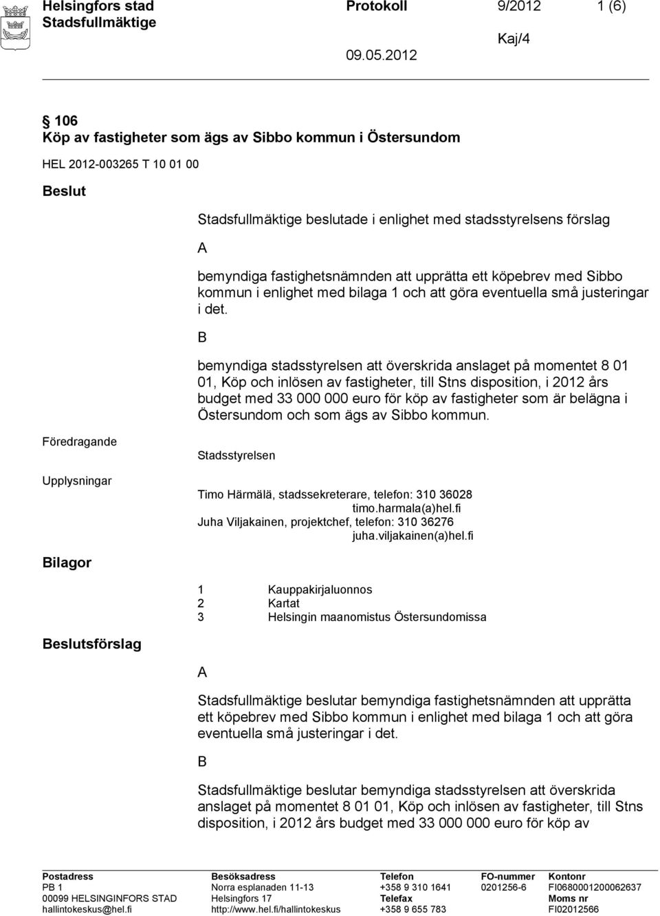 B bemyndiga stadsstyrelsen att överskrida anslaget på momentet 8 01 01, Köp och inlösen av fastigheter, till Stns disposition, i 2012 års budget med 33 000 000 euro för köp av fastigheter som är