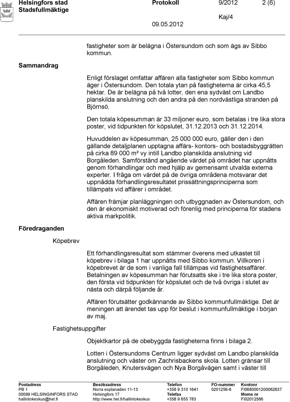 De är belägna på två lotter, den ena sydväst om Landbo planskilda anslutning och den andra på den nordvästliga stranden på Björnsö.