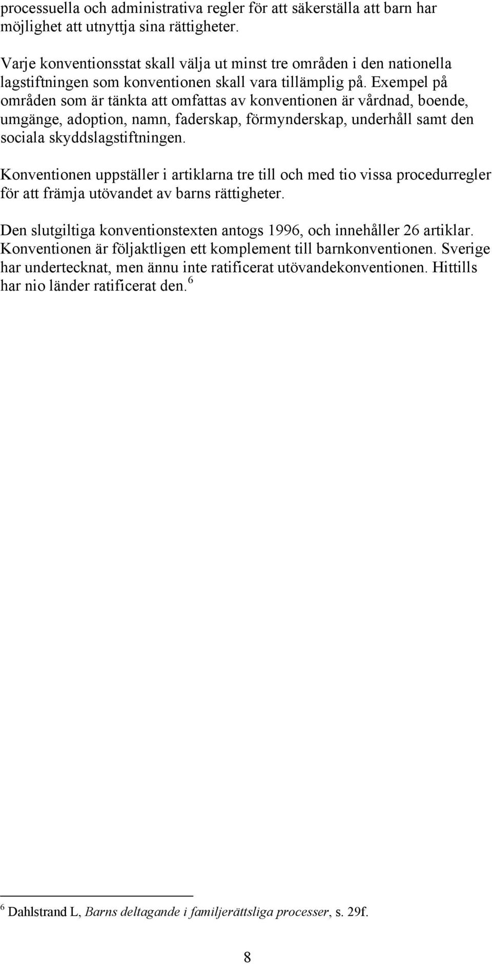 Exempel på områden som är tänkta att omfattas av konventionen är vårdnad, boende, umgänge, adoption, namn, faderskap, förmynderskap, underhåll samt den sociala skyddslagstiftningen.