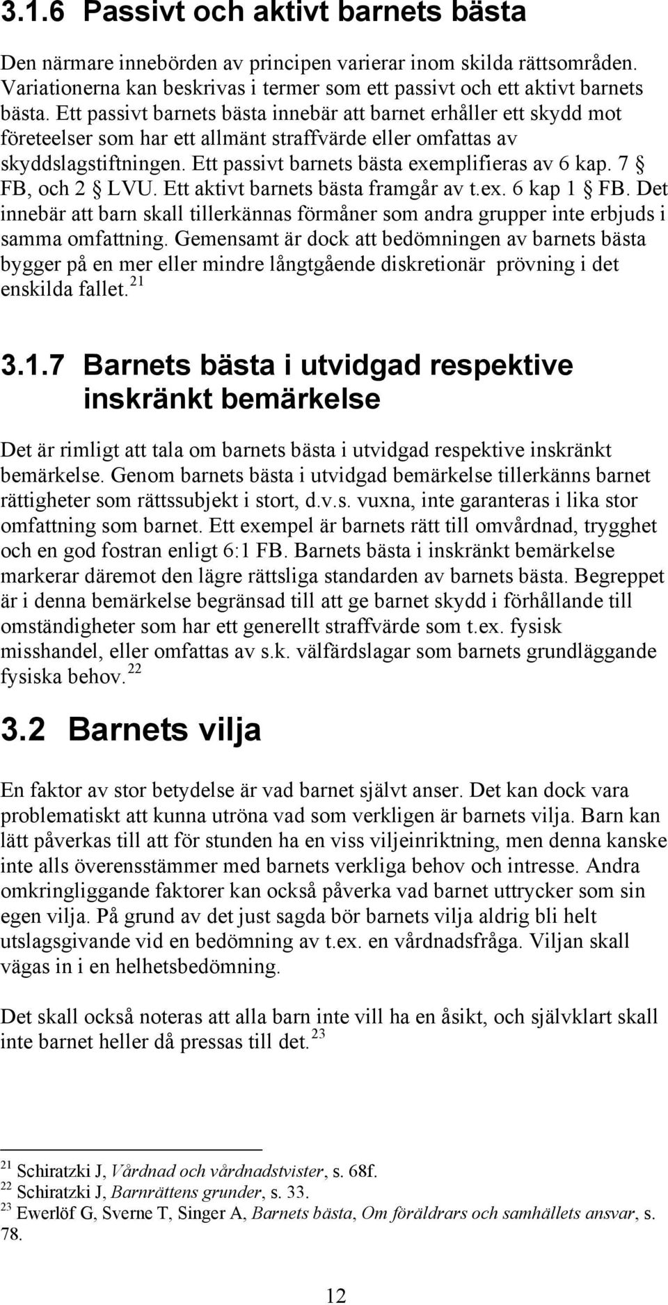 Ett passivt barnets bästa exemplifieras av 6 kap. 7 FB, och 2 LVU. Ett aktivt barnets bästa framgår av t.ex. 6 kap 1 FB.