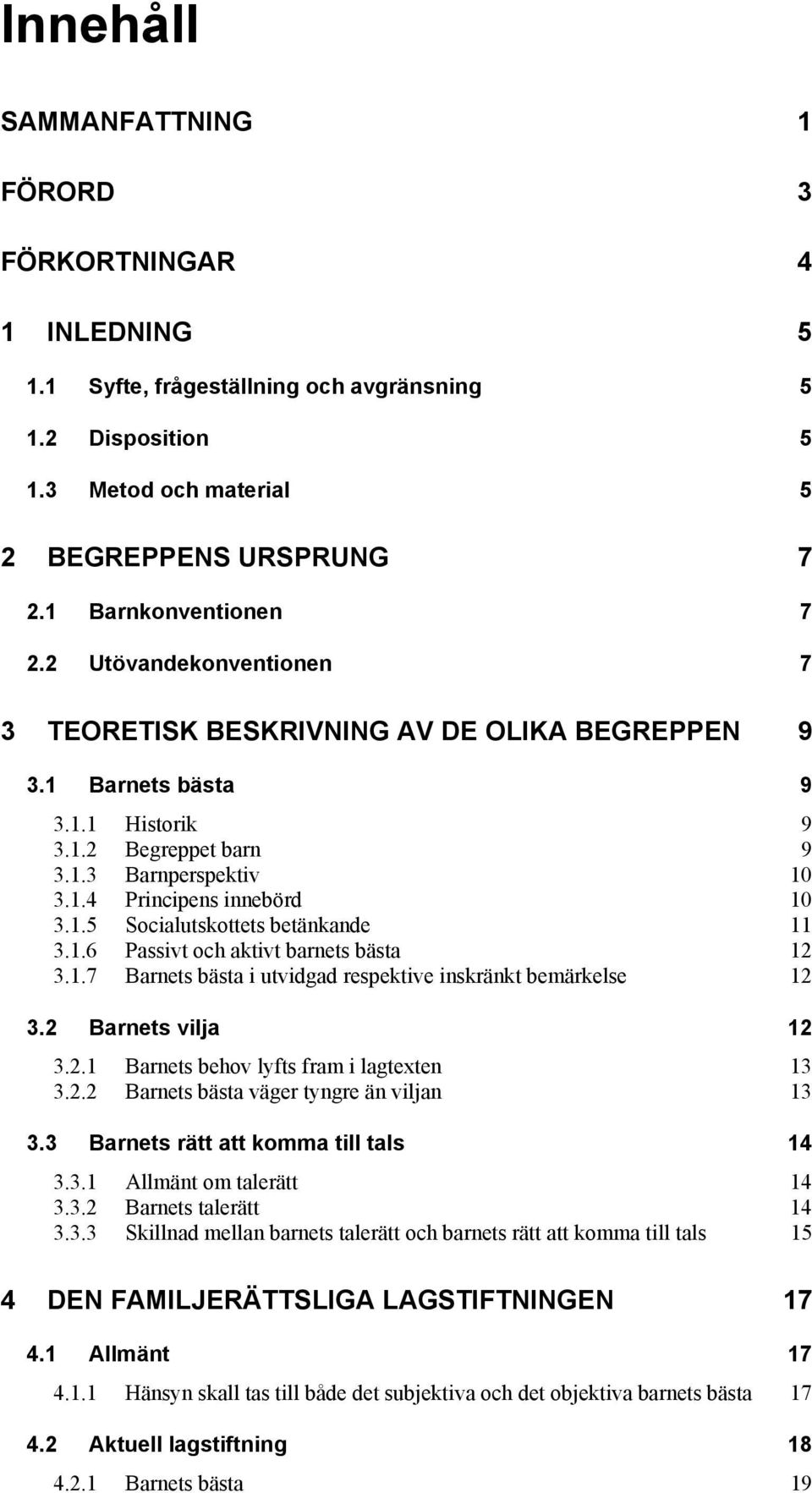 1.5 Socialutskottets betänkande 11 3.1.6 Passivt och aktivt barnets bästa 12 3.1.7 Barnets bästa i utvidgad respektive inskränkt bemärkelse 12 3.2 Barnets vilja 12 3.2.1 Barnets behov lyfts fram i lagtexten 13 3.