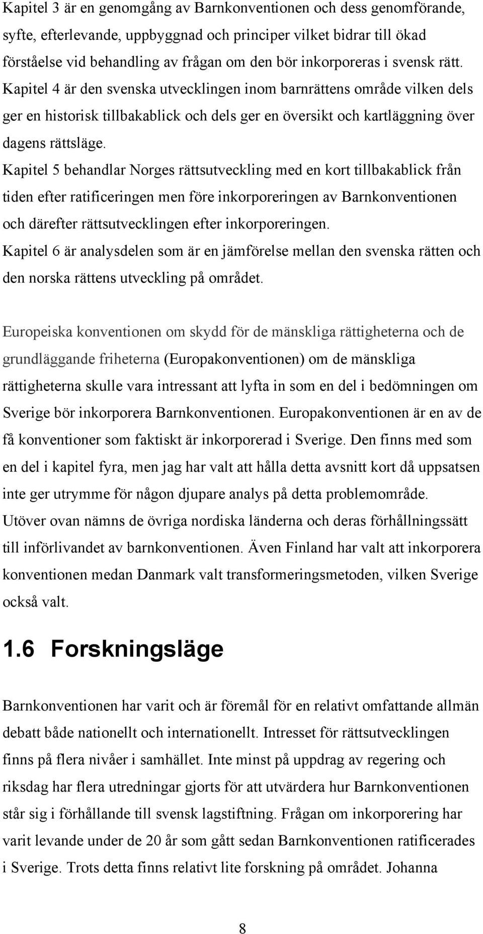 Kapitel 5 behandlar Norges rättsutveckling med en kort tillbakablick från tiden efter ratificeringen men före inkorporeringen av Barnkonventionen och därefter rättsutvecklingen efter inkorporeringen.