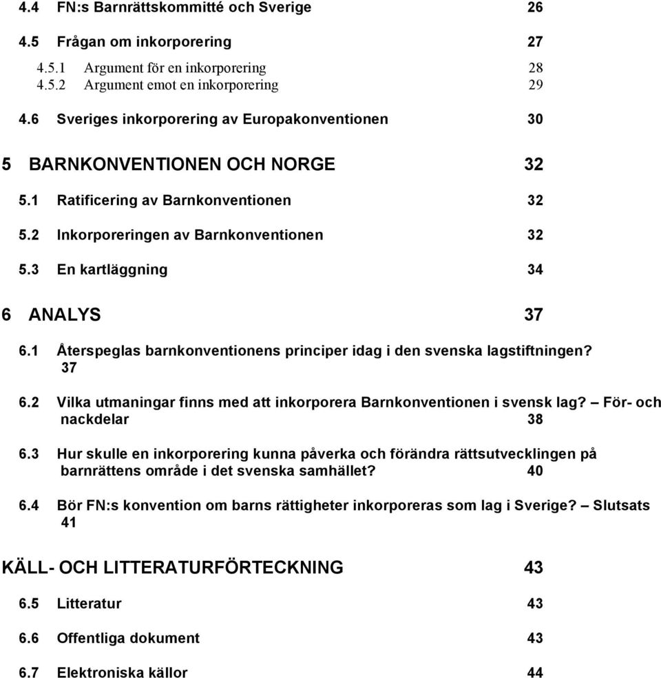 3 En kartläggning 34 6 ANALYS 37 6.1 Återspeglas barnkonventionens principer idag i den svenska lagstiftningen? 37 6.2 Vilka utmaningar finns med att inkorporera Barnkonventionen i svensk lag?