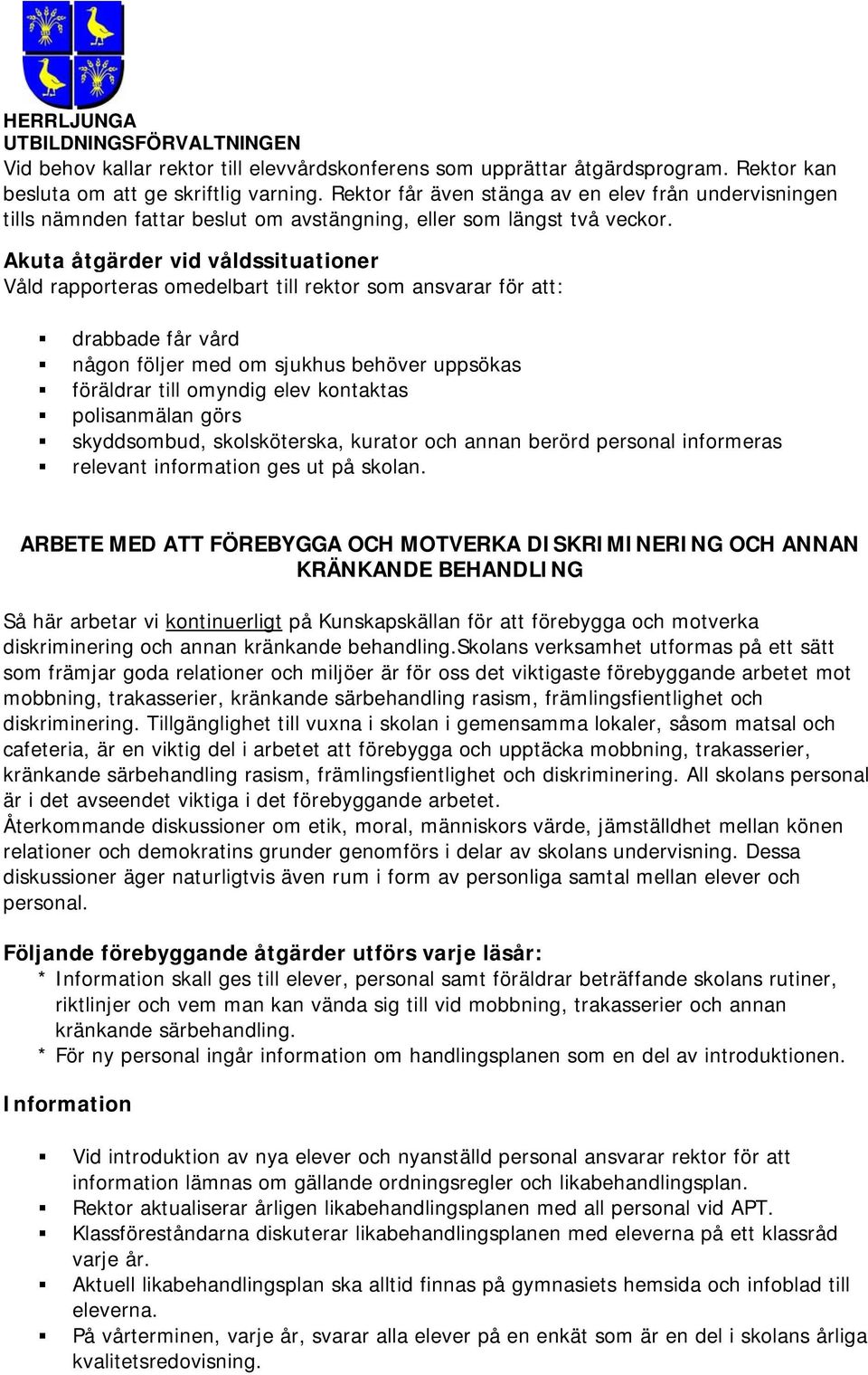 Akuta åtgärder vid våldssituationer Våld rapporteras omedelbart till rektor som ansvarar för att: drabbade får vård någon följer med om sjukhus behöver uppsökas föräldrar till omyndig elev kontaktas