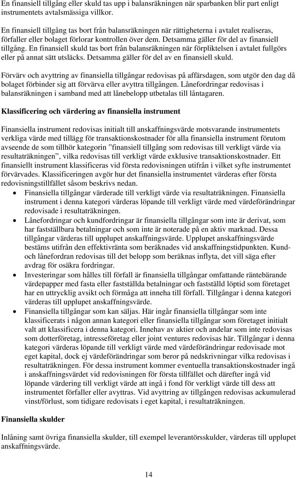 En finansiell skuld tas bort från balansräkningen när förpliktelsen i avtalet fullgörs eller på annat sätt utsläcks. Detsamma gäller för del av en finansiell skuld.