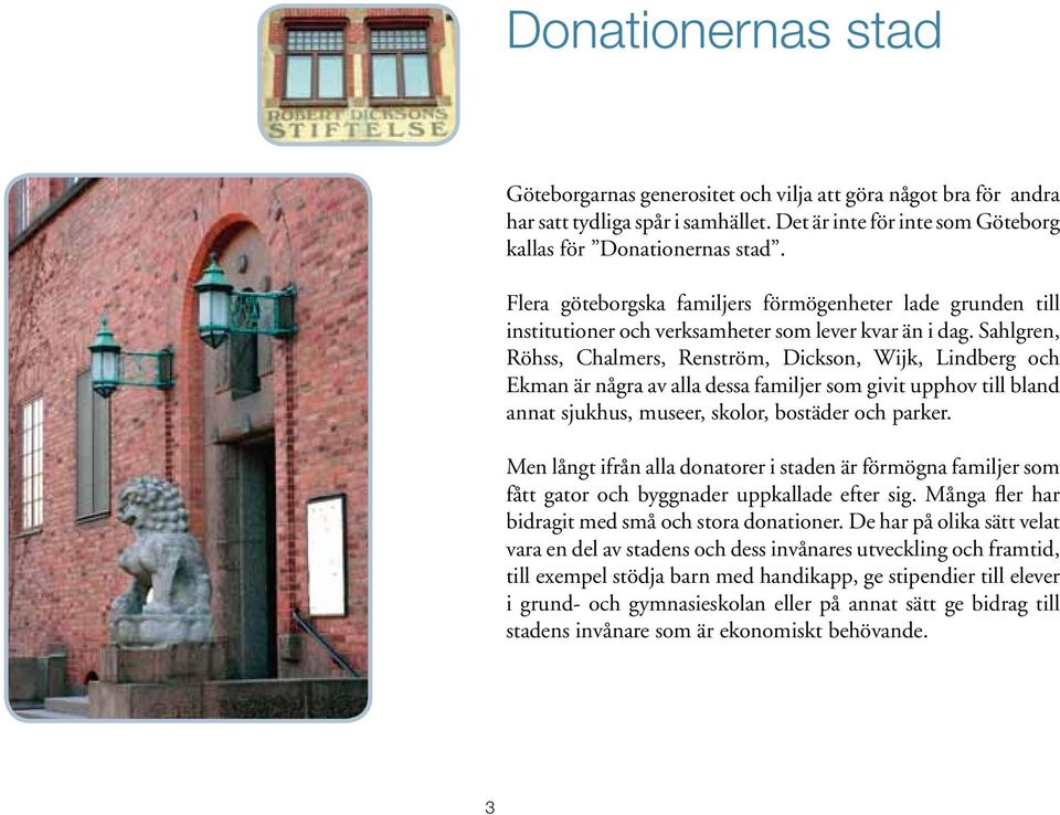 Sahlgren, Röhss, Chalmers, Renström, Dickson, Wijk, Lindberg och Ekman är några av alla dessa familjer som givit upphov till bland annat sjukhus, museer, skolor, bostäder och parker.