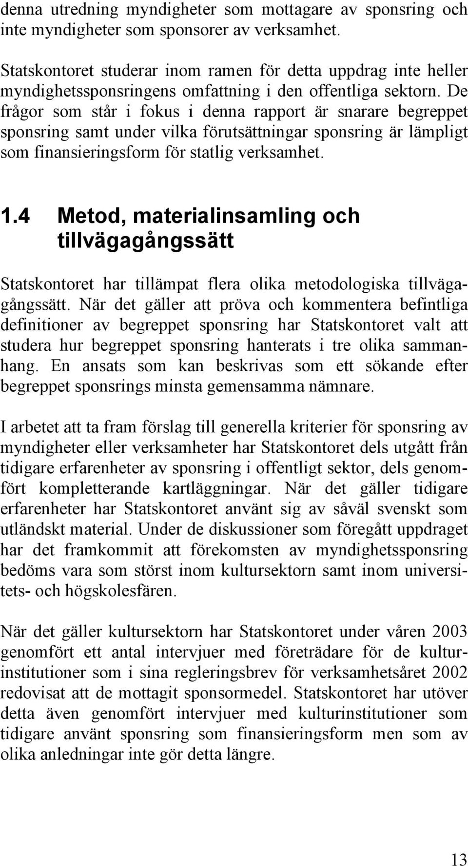 De frågor som står i fokus i denna rapport är snarare begreppet sponsring samt under vilka förutsättningar sponsring är lämpligt som finansieringsform för statlig verksamhet. 1.