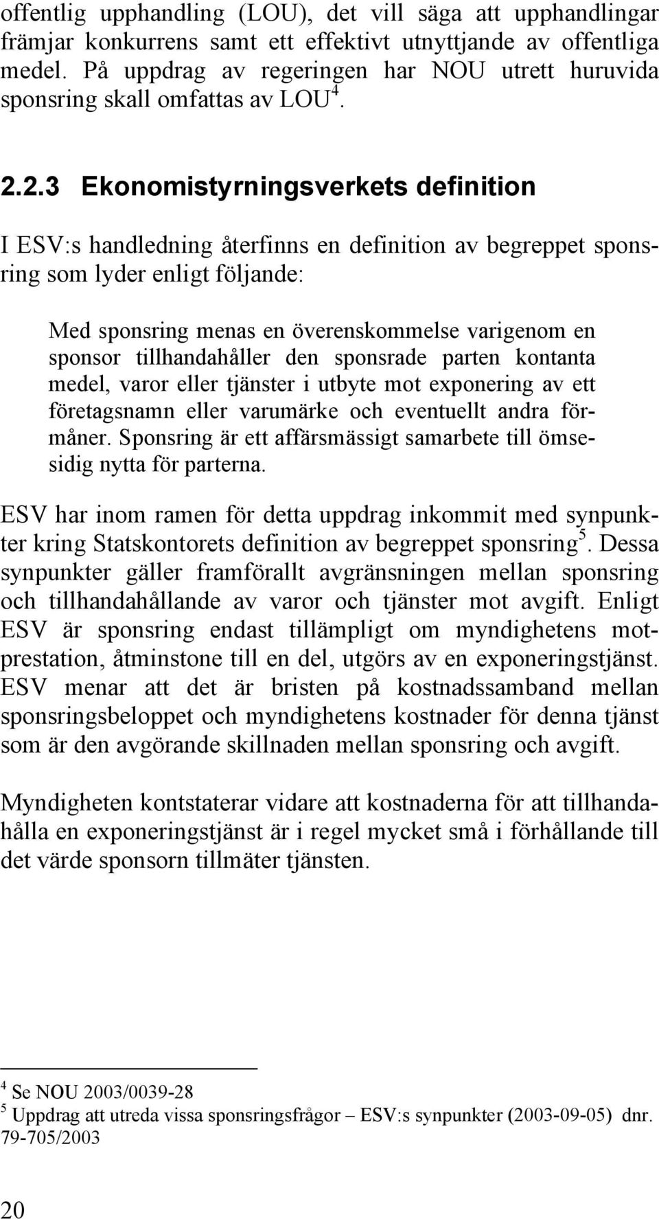 2.3 Ekonomistyrningsverkets definition I ESV:s handledning återfinns en definition av begreppet sponsring som lyder enligt följande: Med sponsring menas en överenskommelse varigenom en sponsor
