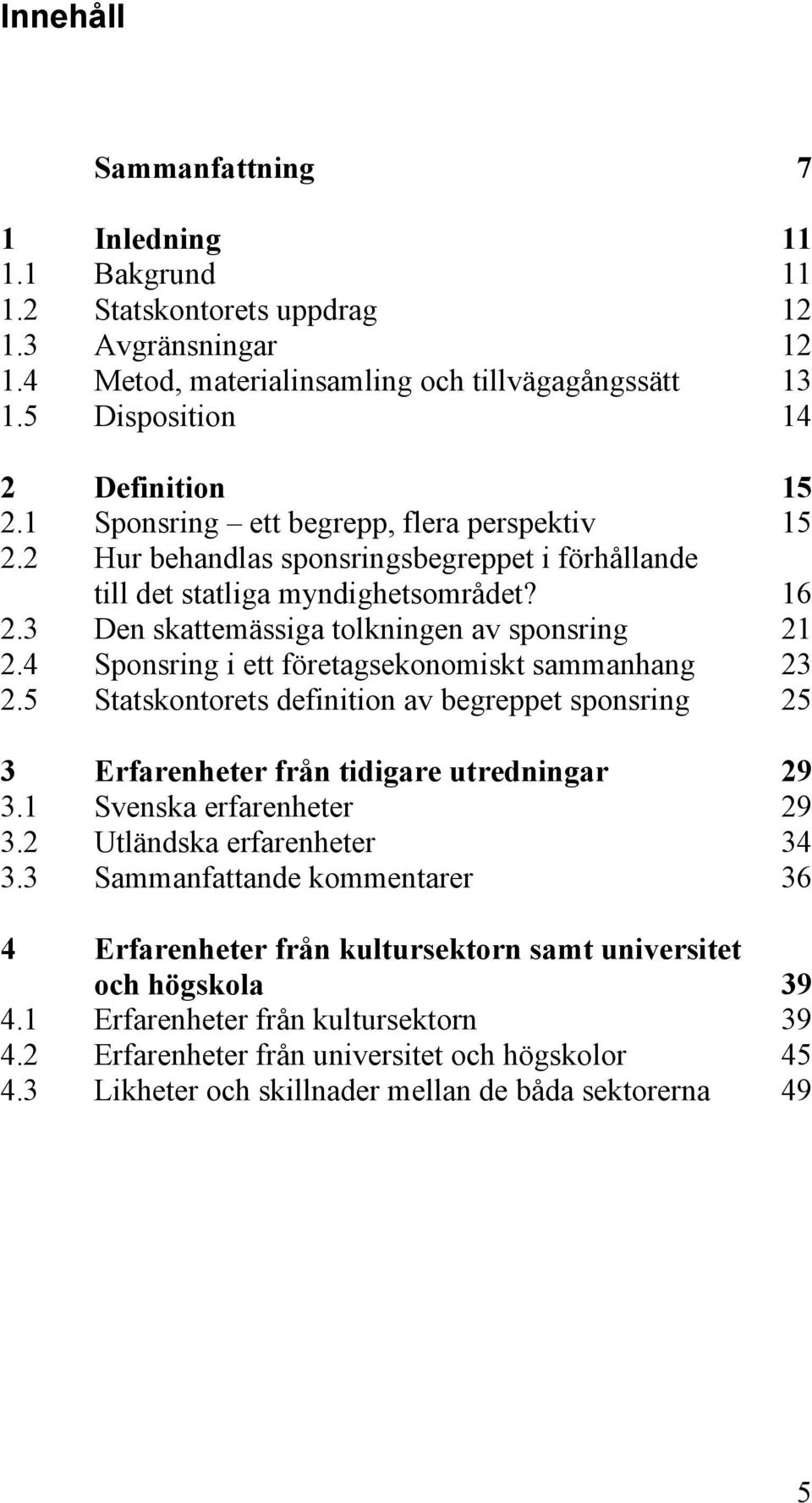 4 Sponsring i ett företagsekonomiskt sammanhang 23 2.5 Statskontorets definition av begreppet sponsring 25 3 Erfarenheter från tidigare utredningar 29 3.1 Svenska erfarenheter 29 3.