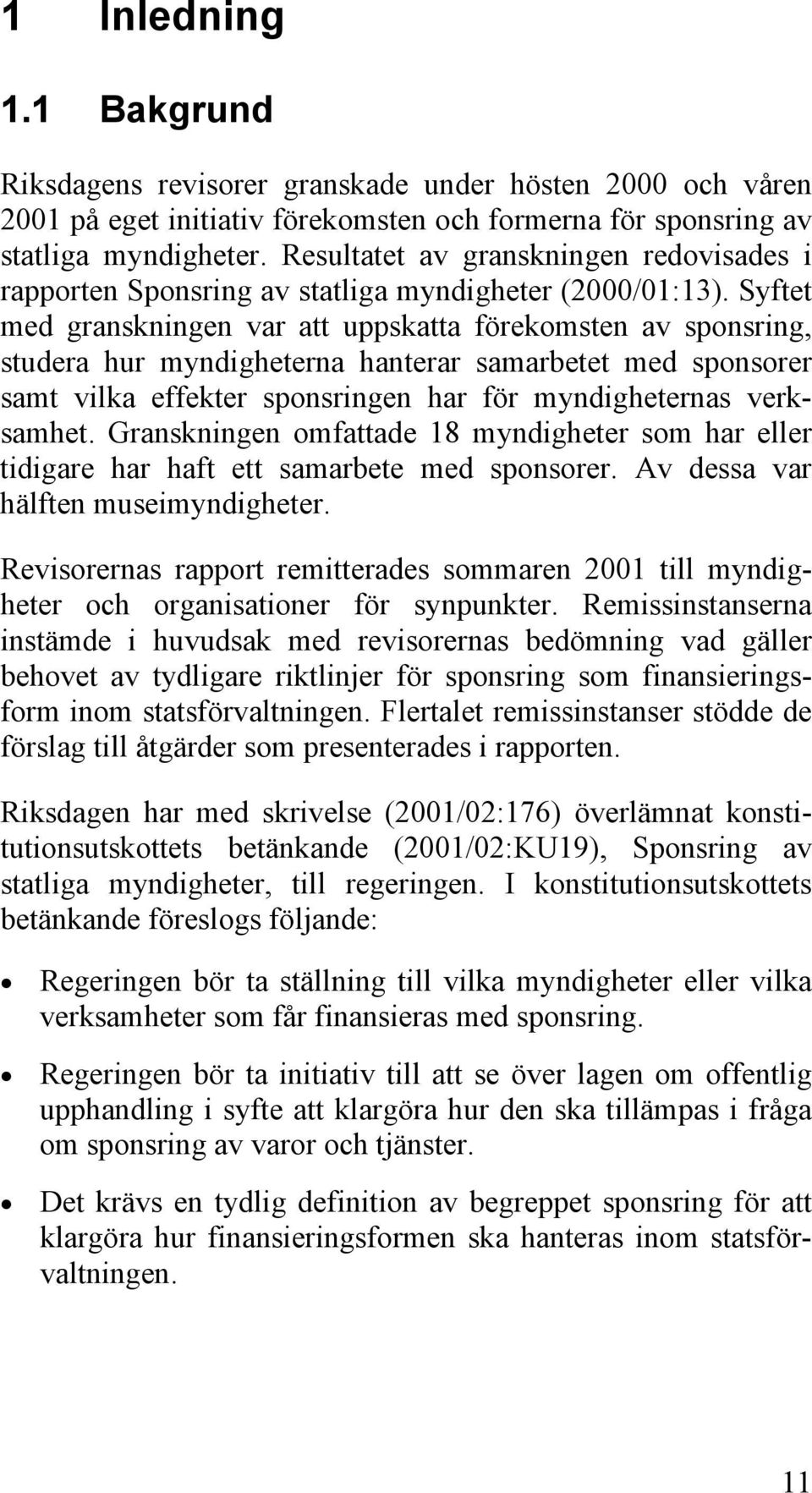 Syftet med granskningen var att uppskatta förekomsten av sponsring, studera hur myndigheterna hanterar samarbetet med sponsorer samt vilka effekter sponsringen har för myndigheternas verksamhet.